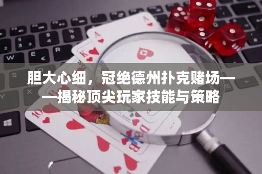 胆大心细，冠绝德州扑克赌场——揭秘顶尖玩家技能与策略